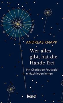 Wer alles gibt, hat die Hände frei: Mit Charles de Foucauld einfach leben lernen