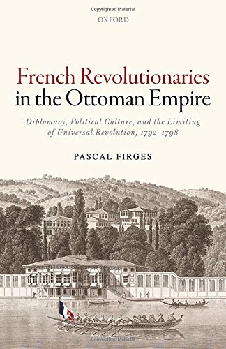 French Revolutionaries in the Ottoman Empire: Political Culture, Diplomacy, and the Limits of Universal Revolution, 1792-1798