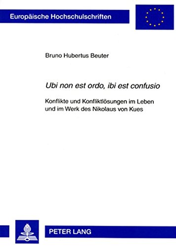 «Ubi non est ordo, ibi est confusio»: Konflikte und Konfliktlösungen im Leben und im Werk des Nikolaus von Kues (Europäische Hochschulschriften - Reihe XXIII)