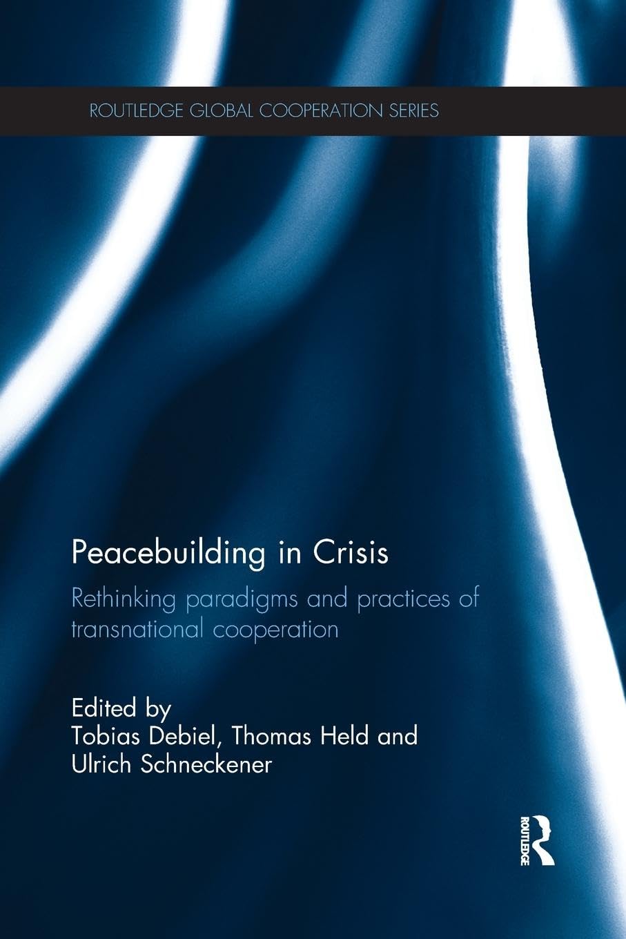 Peacebuilding in Crisis: Rethinking Paradigms and Practices of Transnational Cooperation (Routledge Global Cooperation)
