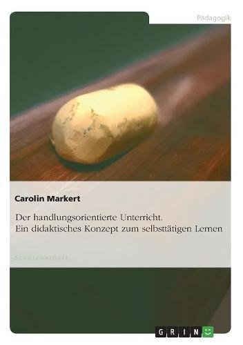 Der handlungsorientierte Unterricht. Ein didaktisches Konzept zum selbsttätigen Lernen