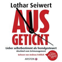 Ausgetickt: Lieber selbstbestimmt als fremdgesteuert. Abschied vom Zeitmanagement
