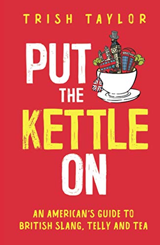 Put The Kettle On: An American’s Guide to British Slang, Telly and Tea