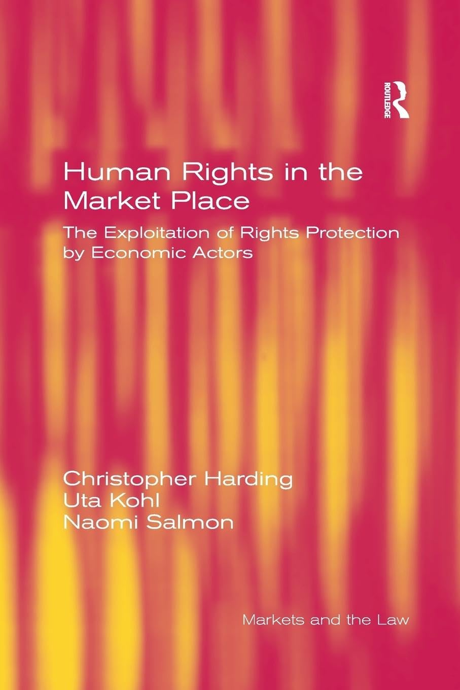 Human Rights in the Market Place: The Exploitation of Rights Protection by Economic Actors (Markets and the Law)