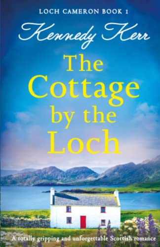 The Cottage by the Loch: A totally gripping and unforgettable Scottish romance (Loch Cameron, Band 1)