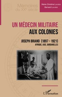 Un médecin militaire aux colonies: Joseph Briand (1897-1921) Afrique, Asie, Dardanelles
