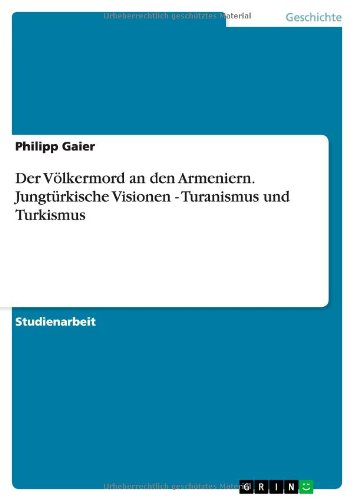 Der Völkermord an den Armeniern. Jungtürkische Visionen - Turanismus und Turkismus