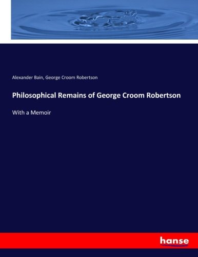 Philosophical Remains of George Croom Robertson: With a Memoir