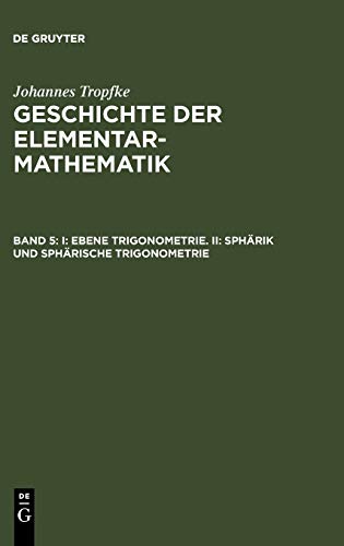 I: Ebene Trigonometrie. II: Sphärik und sphärische Trigonometrie (Johannes Tropfke: Geschichte der Elementarmathematik)