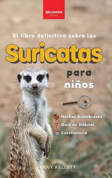 Suricatas El Libro Definitivo para Niños: Más de 100 Hechos sobre Suricatas, Fotos, Cuestionarios ¡y Más! (Libros de Animales Para Niños)
