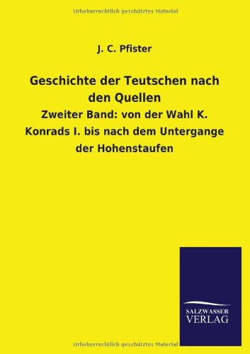 Geschichte der Teutschen nach den Quellen: Zweiter Band: von der Wahl K. Konrads I. bis nach dem Untergange der Hohenstaufen