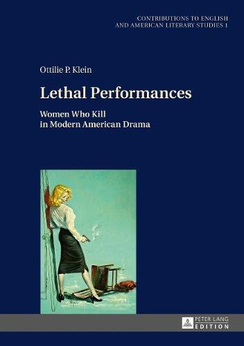 Lethal Performances: Women Who Kill in Modern American Drama (Contributions to English and American Literary Studies, Band 1)