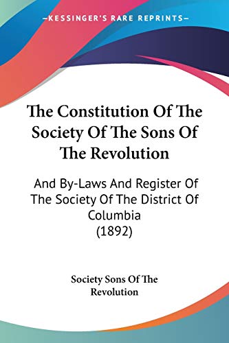 The Constitution Of The Society Of The Sons Of The Revolution: And By-Laws And Register Of The Society Of The District Of Columbia (1892)