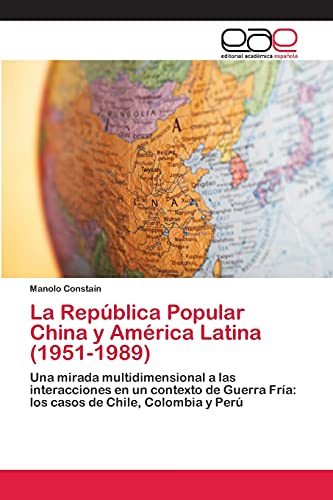 La República Popular China y América Latina (1951-1989): Una mirada multidimensional a las interacciones en un contexto de Guerra Fría: los casos de Chile, Colombia y Perú