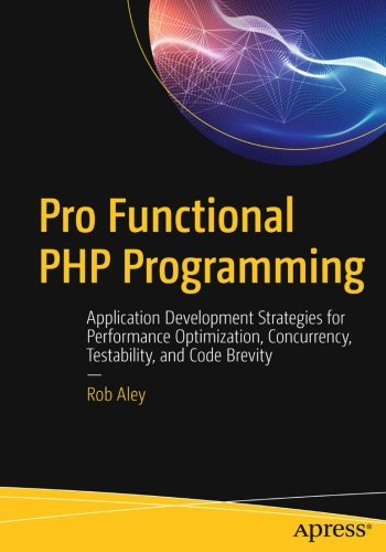 Pro Functional PHP Programming: Application Development Strategies for Performance Optimization, Concurrency, Testability, and Code Brevity