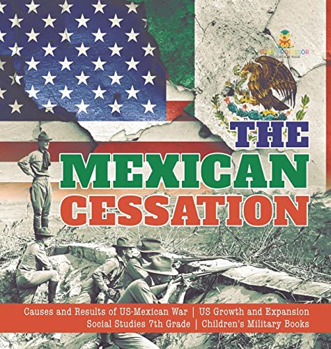 The Mexican Cessation Causes and Results of US-Mexican War US Growth and Expansion Social Studies 7th Grade Children's Military Books