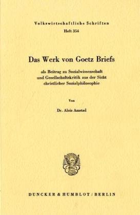 Das Werk von Goetz Briefs, als Beitrag zu Sozialwissenschaft und Gesellschaftskritik aus der Sicht christlicher Sozialphilosophie.