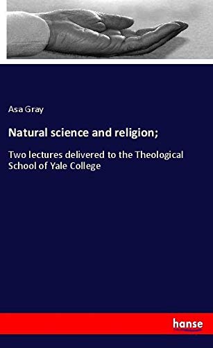Natural science and religion;: Two lectures delivered to the Theological School of Yale College