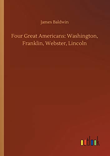 Four Great Americans: Washington, Franklin, Webster, Lincoln