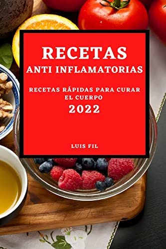 RECETAS ANTI INFLAMATORIAS 2022: RECETAS FÁCILES Y RÁPIDAS PARA CURAR EL CUERPO PARA PRINCIPIANTES