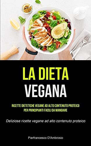 La Dieta Vegana: Ricette dietetiche vegane ad alto contenuto proteico per principianti facili da mangiare (Deliziose ricette vegane ad alto contenuto proteico)