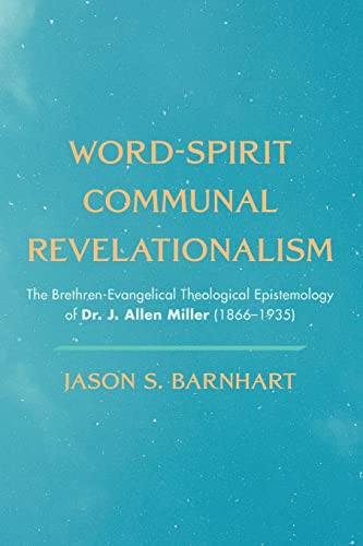 Word-Spirit Communal Revelationalism: The Brethren-Evangelical Theological Epistemology of Dr. J. Allen Miller (1866-1935)