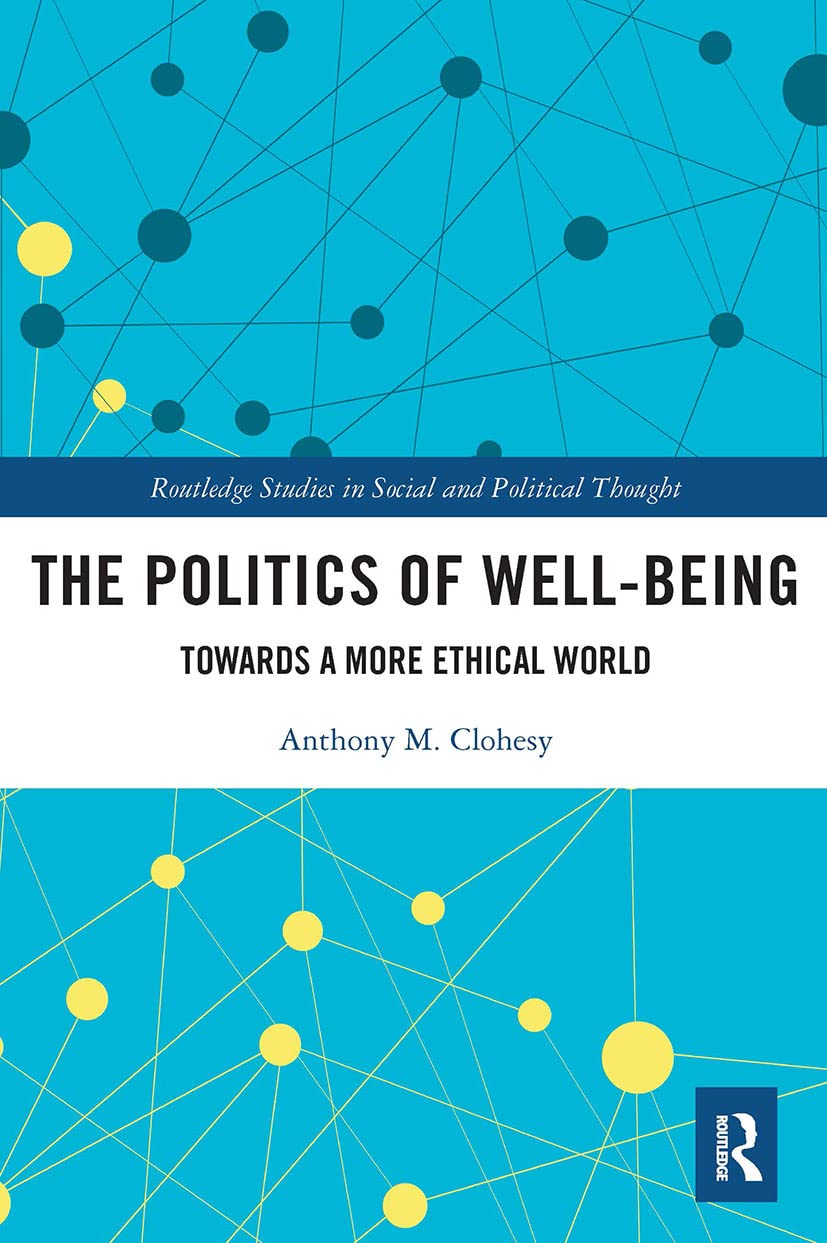 The Politics of Well-Being: Towards a More Ethical World (Routledge Studies in Social and Political Thought)