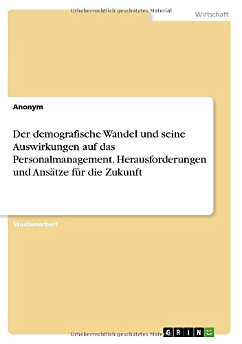 Der demografische Wandel und seine Auswirkungen auf das Personalmanagement. Herausforderungen und Ansätze für die Zukunft