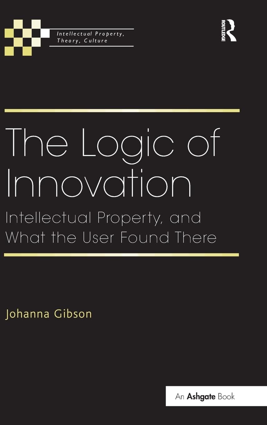 The Logic of Innovation: Intellectual Property, and What the User Found There (Intellectual Property, Theory, Culture)