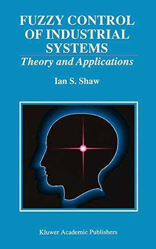 Fuzzy Control of Industrial Systems: Theory and Applications (The Springer International Series in Engineering and Computer Science, 457, Band 457)