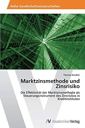 Marktzinsmethode und Zinsrisiko: Die Effektivität der Marktzinsmethode als Steuerungsinstrument des Zinsrisikos in Kreditinstituten