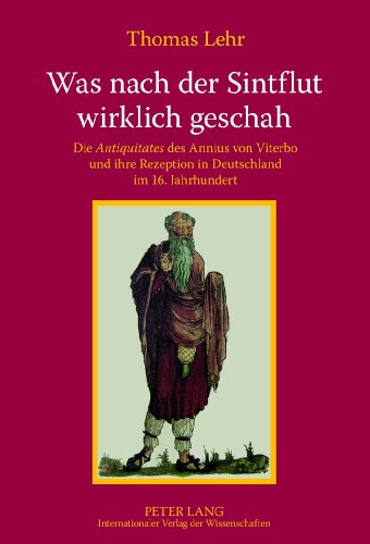 Was nach der Sintflut wirklich geschah: Die Antiquitates des Annius von Viterbo und ihre Rezeption in Deutschland im 16. Jahrhundert