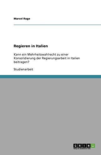 Regieren in Italien: Kann ein Mehrheitswahlrecht zu einer Konsolidierung der Regierungsarbeit in Italien beitragen?