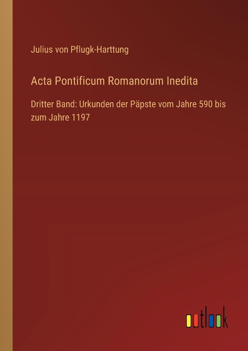 Acta Pontificum Romanorum Inedita: Dritter Band: Urkunden der Päpste vom Jahre 590 bis zum Jahre 1197