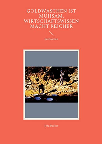 Goldwaschen ist mühsam, Wirtschaftswissen macht reicher: Sachroman