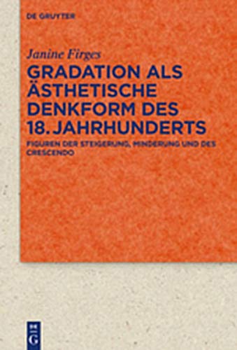 Gradation als ästhetische Denkform des 18. Jahrhunderts: Figuren der Steigerung, Minderung und des Crescendo (Quellen und Forschungen zur Literatur- und Kulturgeschichte, Band 96)