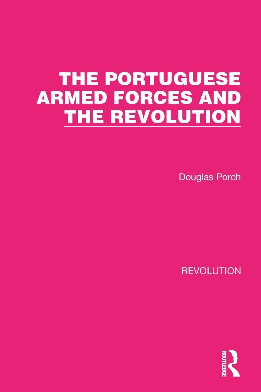 The Portuguese Armed Forces and the Revolution (Routledge Library Editions: Revolution)