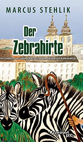 Der Zebrahirte: Die Erlebnisse des Zöglings Marcus S. im Benediktinerstift Kremsmünster