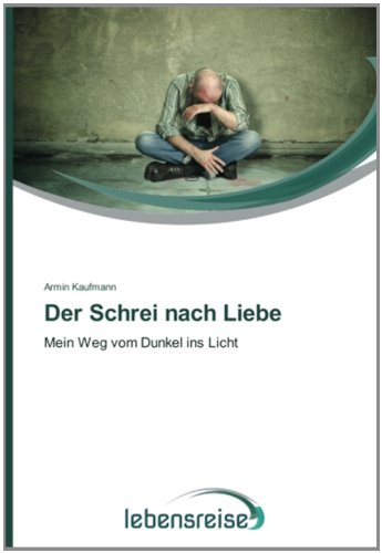 Der Schrei nach Liebe: Mein Weg vom Dunkel ins Licht