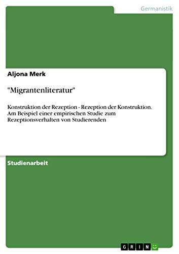 Migrantenliteratur: Konstruktion der Rezeption - Rezeption der Konstruktion. Am Beispiel einer empirischen Studie zum Rezeptionsverhalten von Studierenden