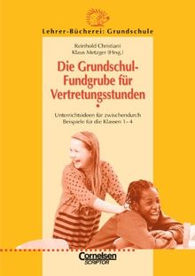 Lehrer-Bücherei: Grundschule. Die Grundschulfundgrube für Vertretungsstunden. Unterrichtsideen für zwischendurch. Beispiele für die Klassen 1-4