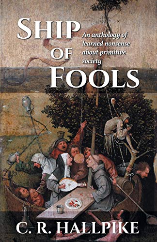 Hallpike, C. R. Ship Of Fools, An Anthology Of Learned Nonsense About Primitive Society