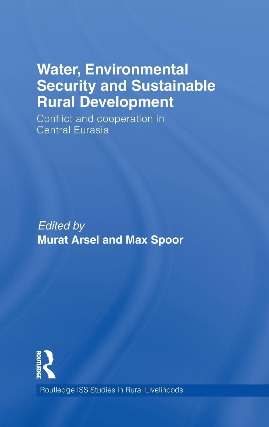 Water, Environmental Security and Sustainable Rural Development: Conflict and cooperation in Central Eurasia (Routledge Iss Studies in Rural Livelihoods)