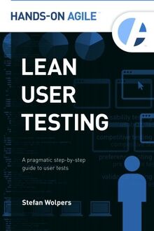 Lean User Testing: A Pragmatic Step-by-Step Guide to User Tests (Hands-on Agile, Band 1)