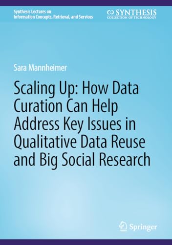 Scaling Up: How Data Curation Can Help Address Key Issues in Qualitative Data Reuse and Big Social Research (Synthesis Lectures on Information Concepts, Retrieval, and Services)