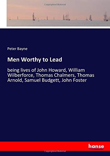 Men Worthy to Lead: being lives of John Howard, William Wilberforce, Thomas Chalmers, Thomas Arnold, Samuel Budgett, John Foster
