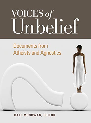 Voices of Unbelief: Documents from Atheists and Agnostics (Voices of an Era)