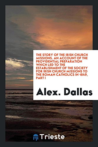 The story of the Irish church missions. An account of the providential preparation which led to the establishment of the Society for Irish Church Missions to the Roman Catholics in 1849, Part I