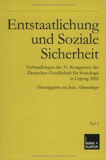 Entstaatlichung und soziale Sicherheit: Verhandlungen des 31. Kongresses der Deutschen Gesellschaft für Soziologie in Leipzig 2002 Teil 1 und 2: 2 Bde.