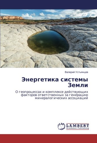 Энергетика системы Земли: О геопроцессах и комплексе действующих факторов ответственных за генерацию минералогических ассоциаций: O geoprocessah i ... za generaciü mineralogicheskih associacij